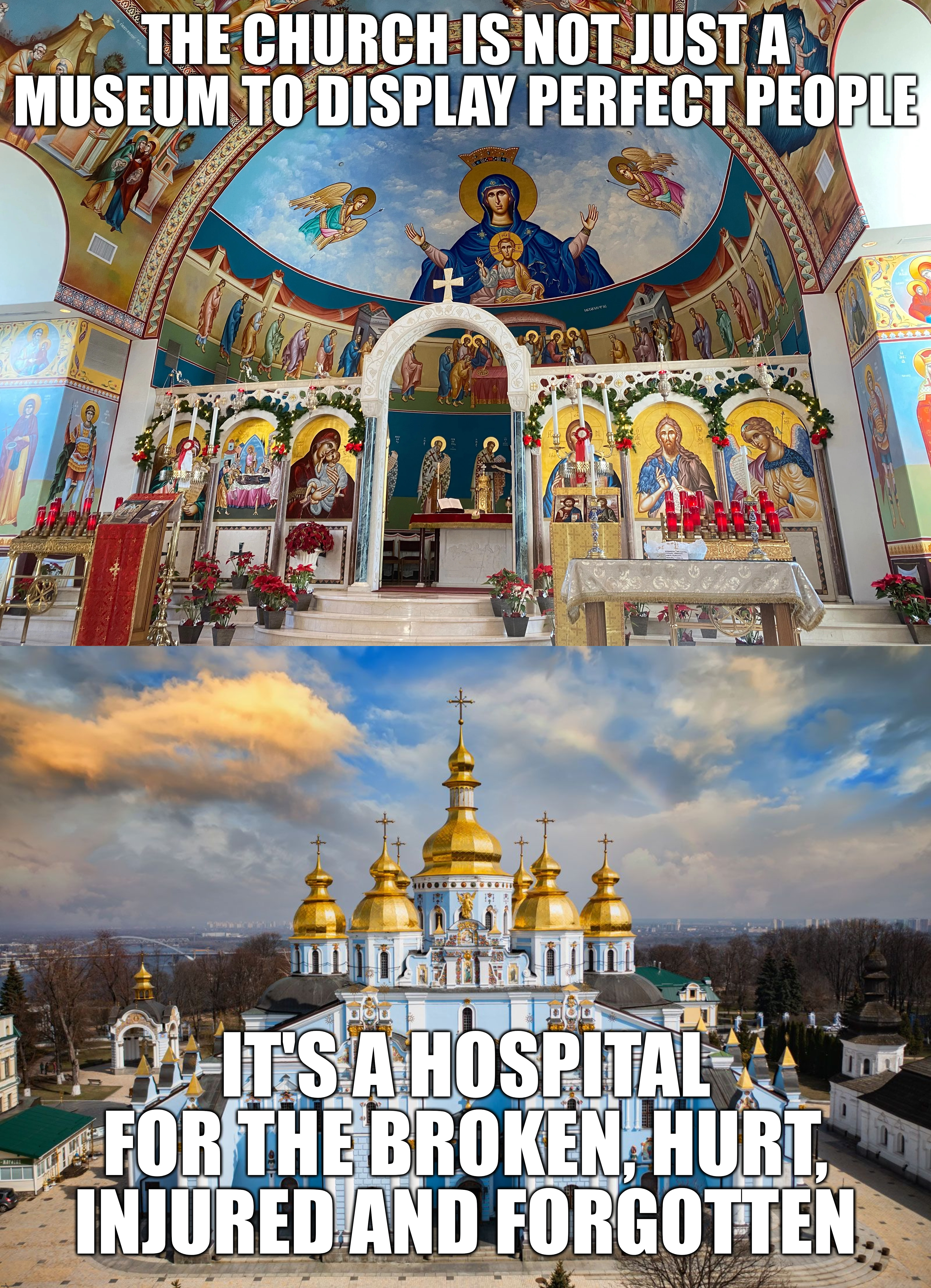 There's a reason why the word church refers to the community beside the building | THE CHURCH IS NOT JUST A MUSEUM TO DISPLAY PERFECT PEOPLE; IT'S A HOSPITAL FOR THE BROKEN, HURT, INJURED AND FORGOTTEN | image tagged in wholesome,religion,christianity,church,truth,quotes | made w/ Imgflip meme maker