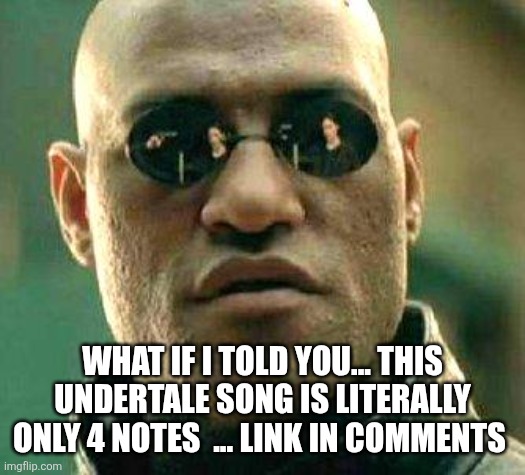 What if i told you | WHAT IF I TOLD YOU... THIS UNDERTALE SONG IS LITERALLY ONLY 4 NOTES  ... LINK IN COMMENTS | image tagged in what if i told you | made w/ Imgflip meme maker