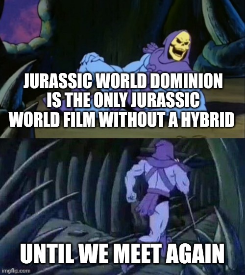 Skeletor disturbing facts | JURASSIC WORLD DOMINION IS THE ONLY JURASSIC WORLD FILM WITHOUT A HYBRID; UNTIL WE MEET AGAIN | image tagged in skeletor disturbing facts | made w/ Imgflip meme maker