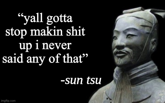 sun tsu fake quote | “yall gotta stop makin shit up i never said any of that” | image tagged in sun tsu fake quote | made w/ Imgflip meme maker