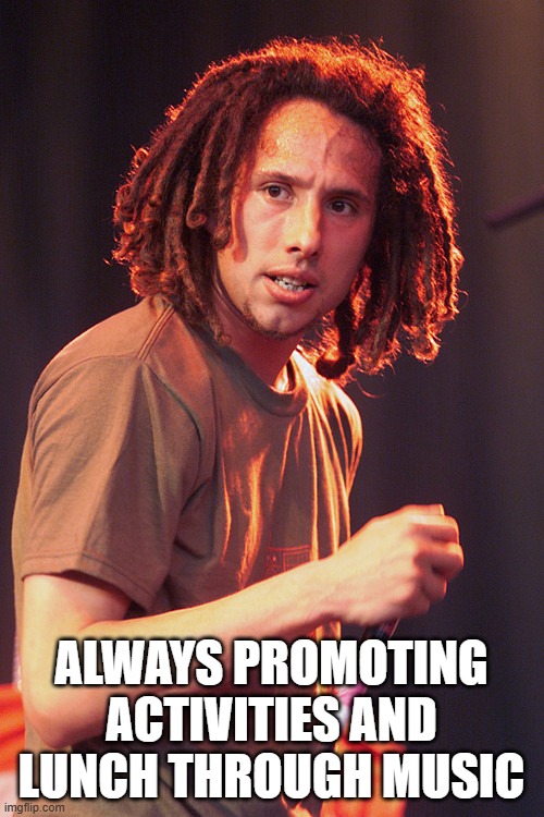 Zach De Le Rocha | ALWAYS PROMOTING ACTIVITIES AND LUNCH THROUGH MUSIC | image tagged in zach de le rocha | made w/ Imgflip meme maker
