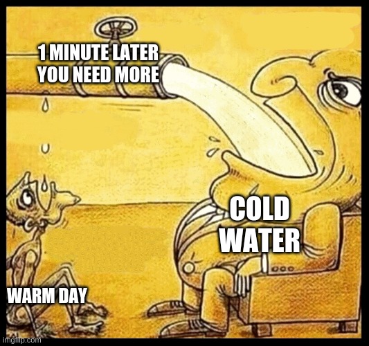 fat guy drinking water | 1 MINUTE LATER YOU NEED MORE WARM DAY COLD WATER | image tagged in fat guy drinking water | made w/ Imgflip meme maker