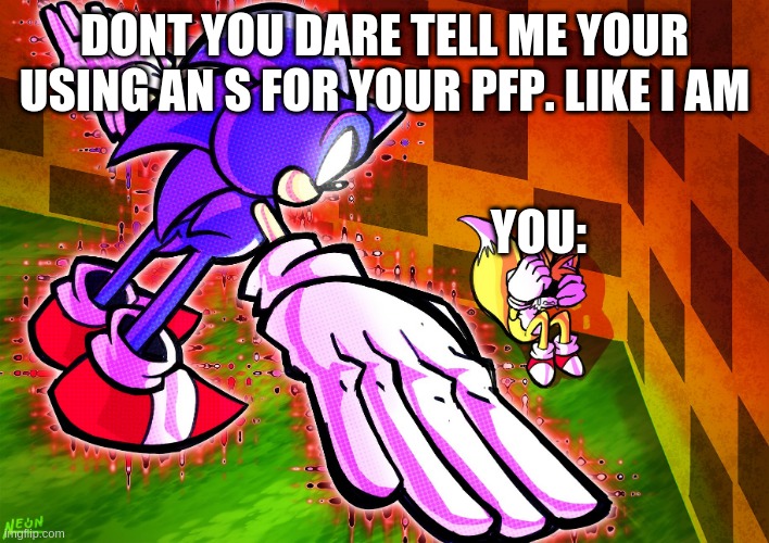 T pose sonic | DONT YOU DARE TELL ME YOUR USING AN S FOR YOUR PFP. LIKE I AM YOU: | image tagged in t pose sonic | made w/ Imgflip meme maker