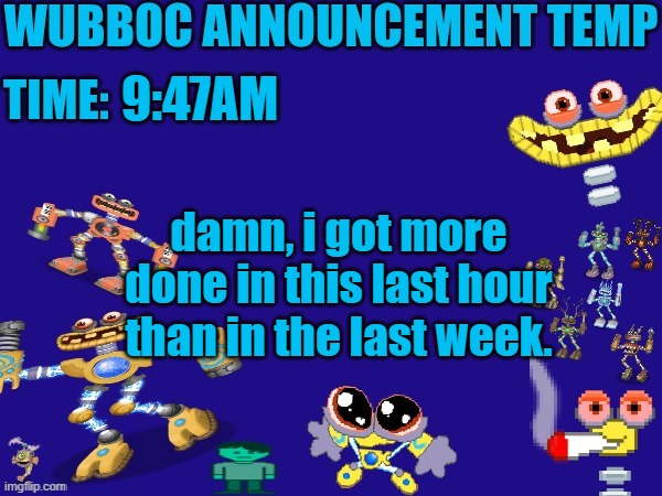 Wubboc announcement temp | 9:47AM; damn, i got more done in this last hour than in the last week. | image tagged in wubboc announcement temp | made w/ Imgflip meme maker