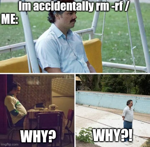 Just simple mistake | Im accidentally rm -rf /; ME:; WHY?! WHY? | image tagged in memes,sad pablo escobar,linux | made w/ Imgflip meme maker