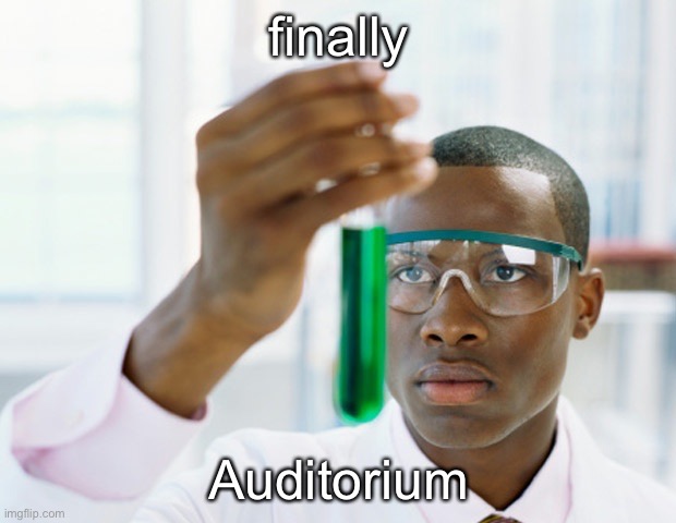 Black Scientist (Finally Xium) | finally; Auditorium | image tagged in black scientist finally xium | made w/ Imgflip meme maker