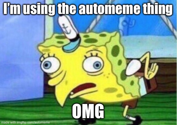 Mocking Spongebob | I’m using the automeme thing; OMG | image tagged in memes,mocking spongebob | made w/ Imgflip meme maker