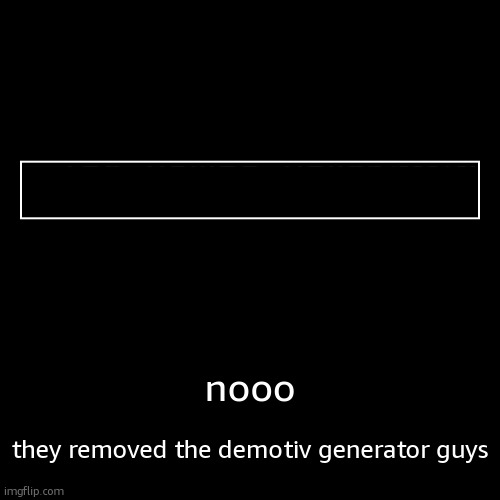 nooo | they removed the demotiv generator guys | image tagged in funny,demotivationals | made w/ Imgflip demotivational maker