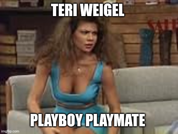 Teri Weigel | TERI WEIGEL; PLAYBOY PLAYMATE | image tagged in funny memes | made w/ Imgflip meme maker