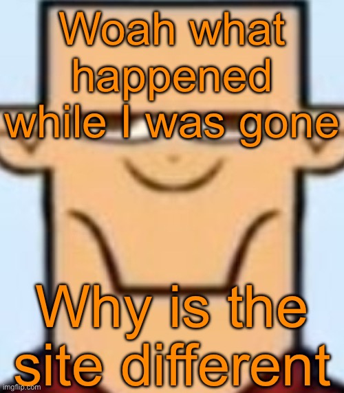 Sped Tyler | Woah what happened while I was gone; Why is the site different | image tagged in sped tyler | made w/ Imgflip meme maker