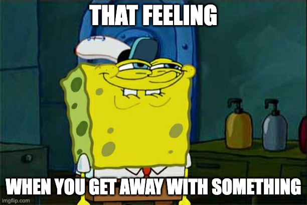 Don't You Squidward | THAT FEELING; WHEN YOU GET AWAY WITH SOMETHING | image tagged in memes,don't you squidward | made w/ Imgflip meme maker