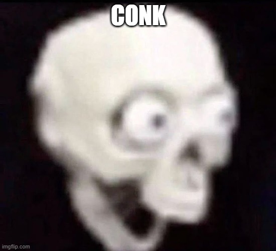 conk | CONK | image tagged in skeleton | made w/ Imgflip meme maker