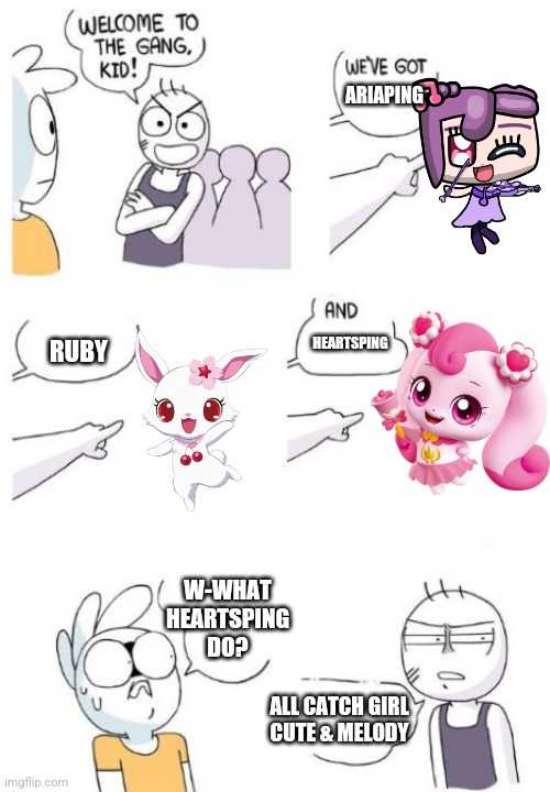 Welcome to the gang kid! Cute & Melody | ARIAPING; HEARTSPING; RUBY; W-WHAT HEARTSPING DO? ALL CATCH GIRL CUTE & MELODY | image tagged in welcome to the gang blank,cute | made w/ Imgflip meme maker