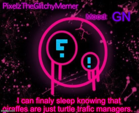 PixelzTheGlitchyMemer JSAB temp | GN; I can finaly sleep knowing that giraffes are just turtle trafic managers. | image tagged in pixelztheglitchymemer jsab temp | made w/ Imgflip meme maker