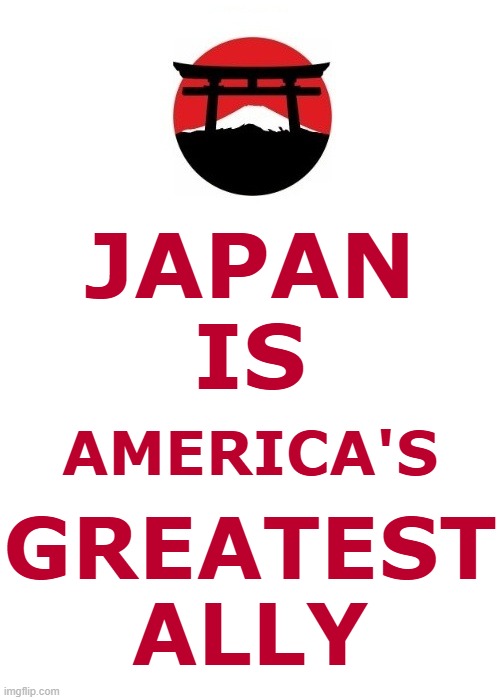 Japan is America's greatest ally. (Israel is America's greatest parasite.) | JAPAN
IS; AMERICA'S; GREATEST
ALLY | image tagged in japan,japanese,strength,american politics,america first,israel | made w/ Imgflip meme maker