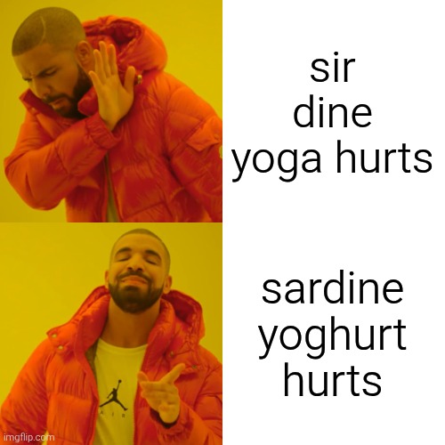 Drake Hotline Bling Meme | sir dine yoga hurts sardine yoghurt hurts | image tagged in memes,drake hotline bling | made w/ Imgflip meme maker