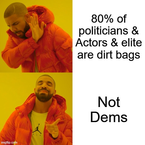 Drake Hotline Bling | 80% of politicians & Actors & elite are dirt bags; Not Dems | image tagged in memes,drake hotline bling | made w/ Imgflip meme maker