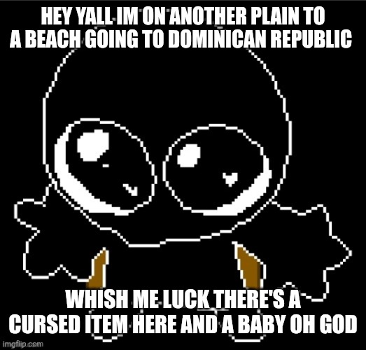 Man help me | HEY YALL IM ON ANOTHER PLAIN TO A BEACH GOING TO DOMINICAN REPUBLIC; WHISH ME LUCK THERE'S A CURSED ITEM HERE AND A BABY OH GOD | image tagged in zero goober | made w/ Imgflip meme maker