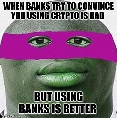 ahhhh yeet | WHEN BANKS TRY TO CONVINCE YOU USING CRYPTO IS BAD; BUT USING BANKS IS BETTER | image tagged in ahhhh yeet | made w/ Imgflip meme maker