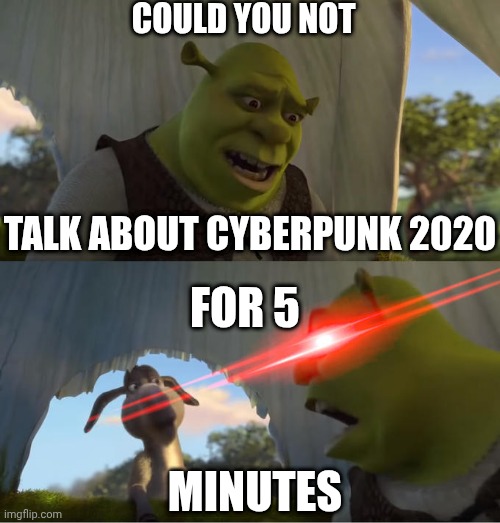 could you not talk about cyberpunk 2020 for 5 minutes | COULD YOU NOT; TALK ABOUT CYBERPUNK 2020; FOR 5; MINUTES | image tagged in shrek for five minutes | made w/ Imgflip meme maker