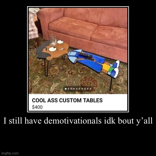 I still have demotivationals idk bout y’all | | image tagged in funny,demotivationals | made w/ Imgflip demotivational maker
