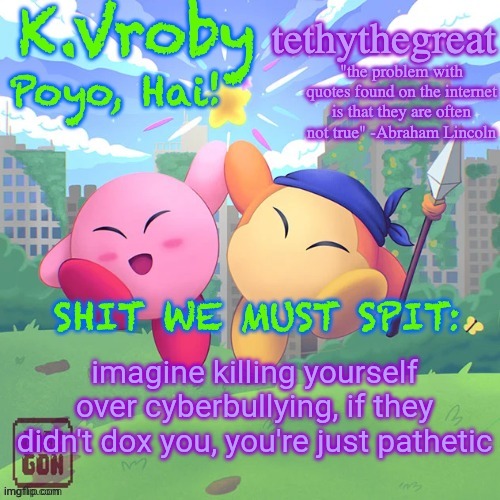 K.Vroby and tethythegreat shared template | imagine killing yourself over cyberbullying, if they didn't dox you, you're just pathetic | image tagged in k vroby and tethythegreat shared template | made w/ Imgflip meme maker
