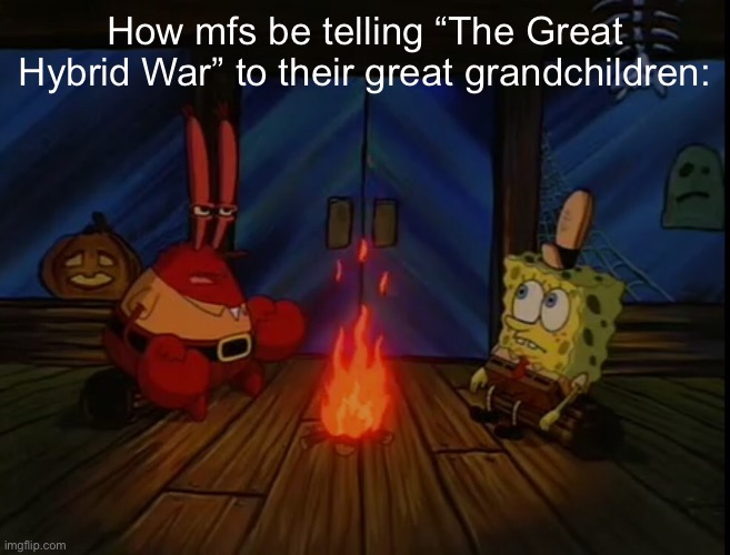 If y’all dunno what the hybrid war is, look up Goji Center’s video on it | How mfs be telling “The Great Hybrid War” to their great grandchildren: | image tagged in mr krabs campfire | made w/ Imgflip meme maker