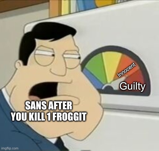 Fact check me on this please I haven't reached Judgement Hall yet | Innocent; Guilty; SANS AFTER YOU KILL 1 FROGGIT | image tagged in stan meter | made w/ Imgflip meme maker
