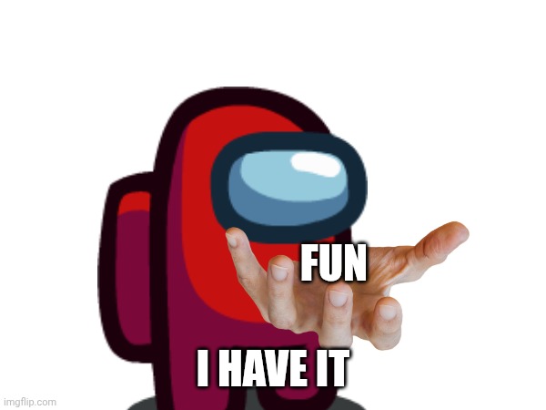 FUN; I HAVE IT | made w/ Imgflip meme maker
