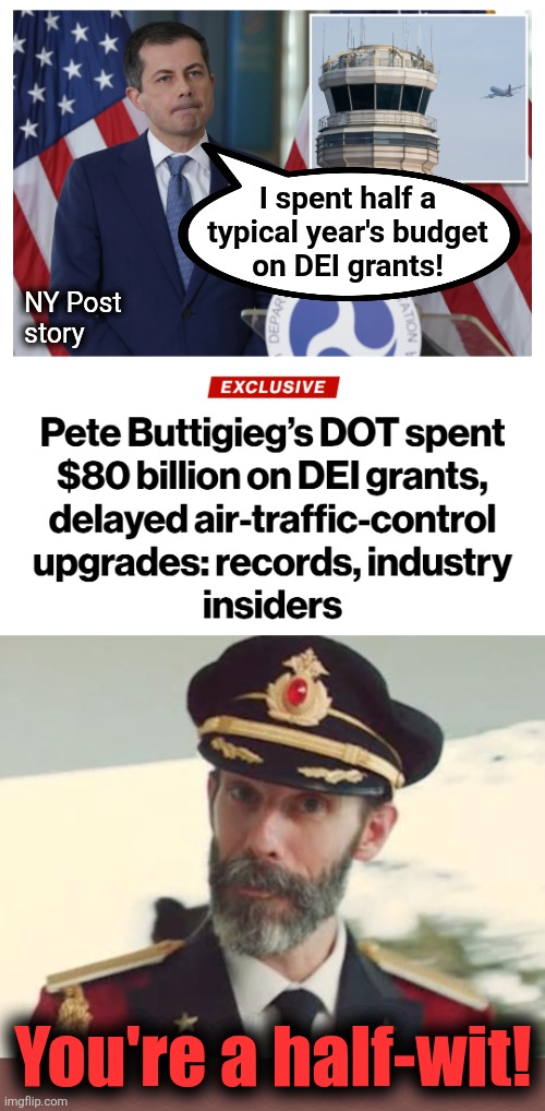 Outrageous! | I spent half a
typical year's budget
on DEI grants! NY Post
story; You're a half-wit! | image tagged in captain obvious,memes,department of transportation,dei,pete buttigieg,democrats | made w/ Imgflip meme maker
