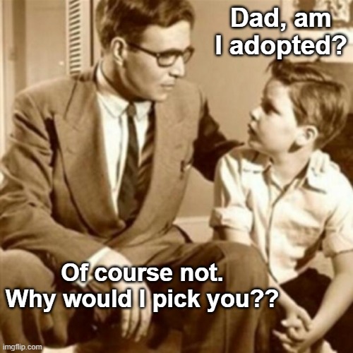 Father and Son | Dad, am I adopted? Of course not. Why would I pick you?? | image tagged in father and son,adopted,choose | made w/ Imgflip meme maker