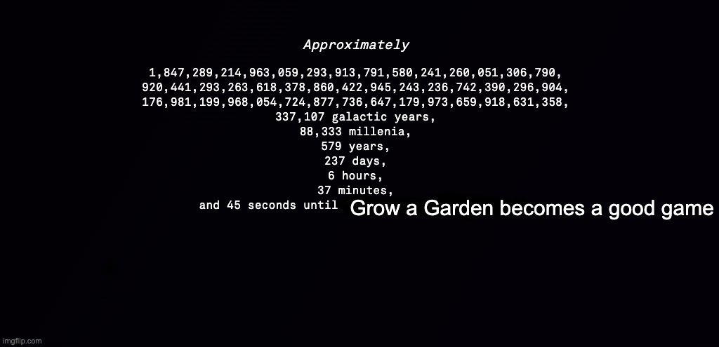 A loooooooooooooooooooooooooooooooooooooooooooooooooooooooooooooooooooooooooooong time until that happens lol | Grow a Garden becomes a good game | image tagged in 2957515857546519645 until x | made w/ Imgflip meme maker
