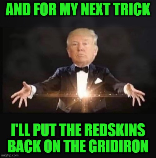 Magic Trump | AND FOR MY NEXT TRICK; I'LL PUT THE REDSKINS BACK ON THE GRIDIRON | image tagged in magic trump | made w/ Imgflip meme maker