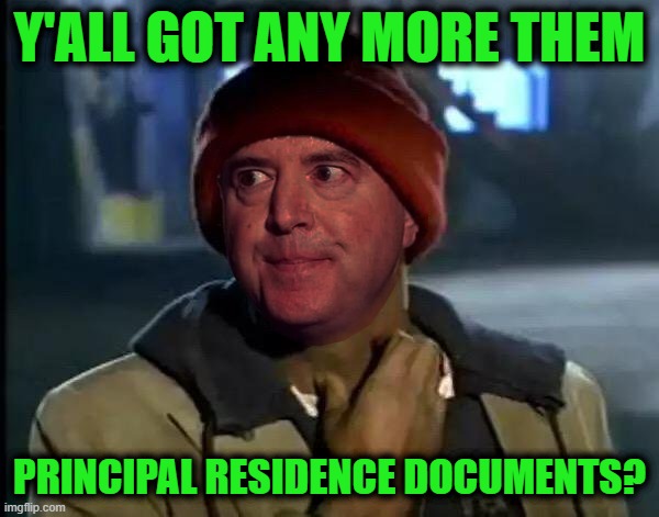Adam Schiff on a Bender | Y'ALL GOT ANY MORE THEM; PRINCIPAL RESIDENCE DOCUMENTS? | image tagged in adam schiff yall got any more that | made w/ Imgflip meme maker