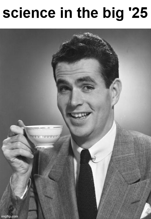 ☕ | science in the big '25 | image tagged in man drinking coffee | made w/ Imgflip meme maker