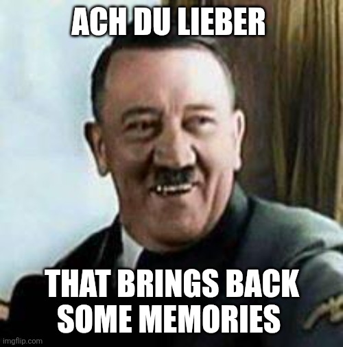 laughing hitler | ACH DU LIEBER THAT BRINGS BACK 
SOME MEMORIES | image tagged in laughing hitler | made w/ Imgflip meme maker