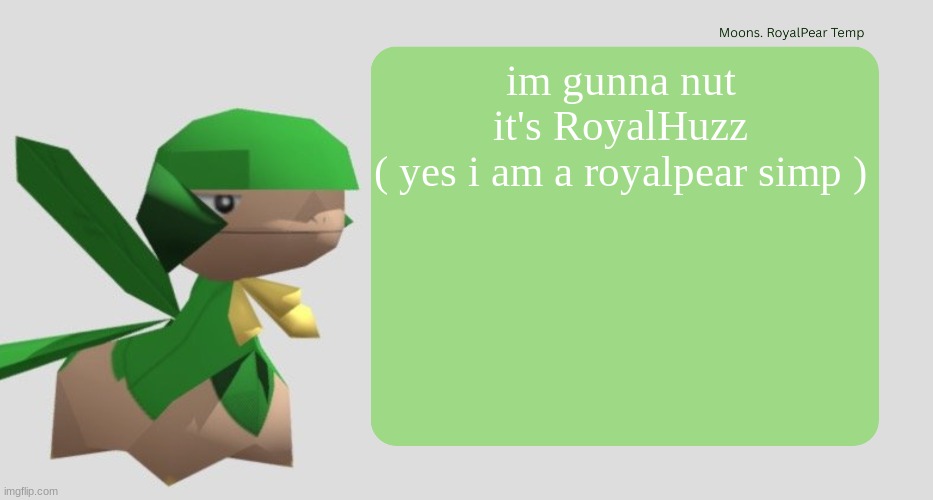 Moons RoyalPear temp | im gunna nut
it's RoyalHuzz
( yes i am a royalpear simp ) | image tagged in moons royalpear temp | made w/ Imgflip meme maker