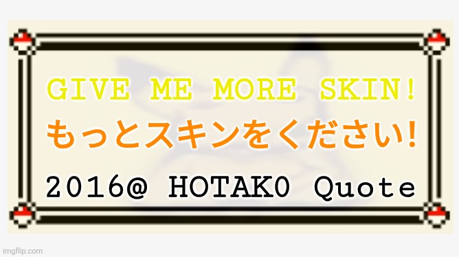 pokemon text box | GIVE ME MORE SKIN! もっとスキンをください！; 2016@ HOTAK0 Quote | image tagged in memes,silly,quotes | made w/ Imgflip meme maker
