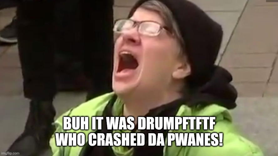 Screaming Liberal  | BUH IT WAS DRUMPFTFTF WHO CRASHED DA PWANES! | image tagged in screaming liberal | made w/ Imgflip meme maker