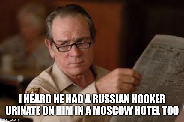 no country for old men tommy lee jones | I HEARD HE HAD A RUSSIAN HOOKER URINATE ON HIM IN A MOSCOW HOTEL TOO | image tagged in no country for old men tommy lee jones | made w/ Imgflip meme maker