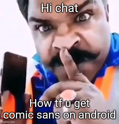 Hi chat; How tf u get comic sans on android | made w/ Imgflip meme maker