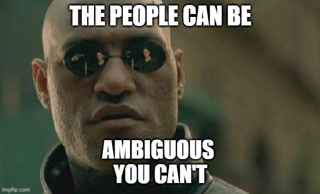 you can't be ambiguous | THE PEOPLE CAN BE; AMBIGUOUS 
YOU CAN'T | image tagged in memes,matrix morpheus | made w/ Imgflip meme maker