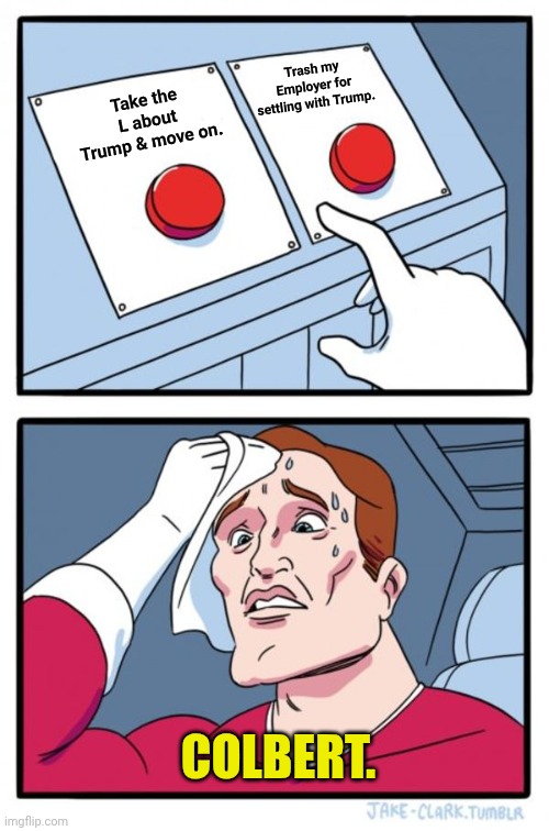 Two Buttons | Trash my Employer for settling with Trump. Take the L about Trump & move on. COLBERT. | image tagged in memes,two buttons | made w/ Imgflip meme maker