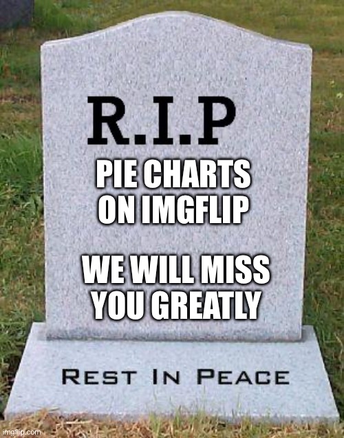 Damn | PIE CHARTS ON IMGFLIP; WE WILL MISS YOU GREATLY | image tagged in rip headstone | made w/ Imgflip meme maker