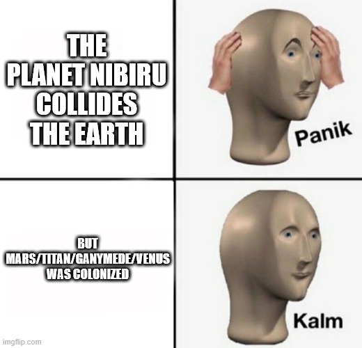 A Random Solar System Exploration 2 MeMe | THE PLANET NIBIRU COLLIDES THE EARTH; BUT MARS/TITAN/GANYMEDE/VENUS WAS COLONIZED | image tagged in panik kalm,memes,funny,funny memes,nibiru,solarsystemexploration2 | made w/ Imgflip meme maker
