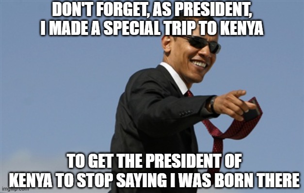 Cool Obama Meme | DON'T FORGET, AS PRESIDENT, I MADE A SPECIAL TRIP TO KENYA TO GET THE PRESIDENT OF KENYA TO STOP SAYING I WAS BORN THERE | image tagged in memes,cool obama | made w/ Imgflip meme maker