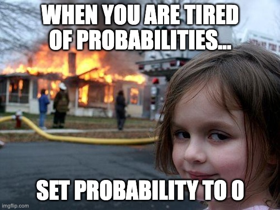 Disaster Girl Meme | WHEN YOU ARE TIRED OF PROBABILITIES... SET PROBABILITY TO 0 | image tagged in memes,disaster girl | made w/ Imgflip meme maker