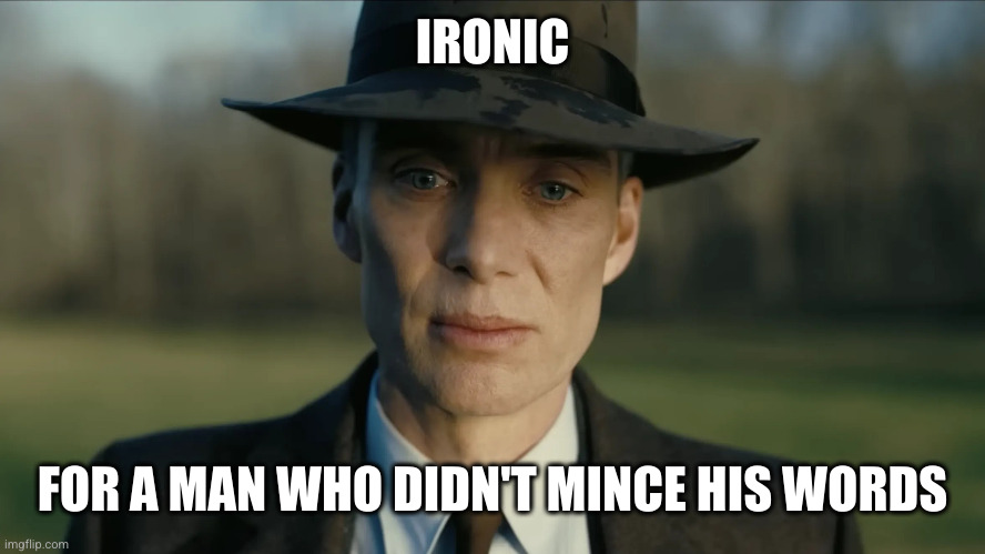 oppenheimer | IRONIC FOR A MAN WHO DIDN'T MINCE HIS WORDS | image tagged in oppenheimer | made w/ Imgflip meme maker