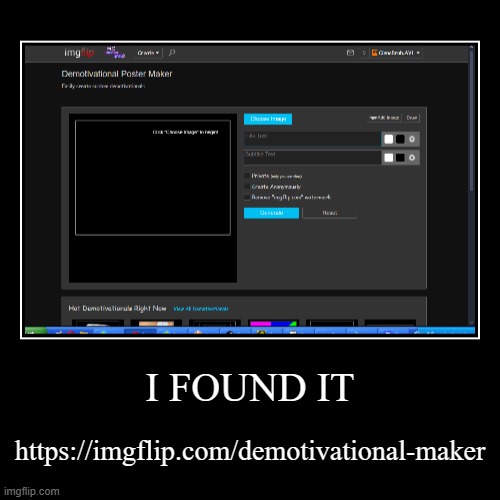 https://imgflip.com/demotivational-maker | I FOUND IT | https://imgflip.com/demotivational-maker | image tagged in funny,demotivationals | made w/ Imgflip demotivational maker