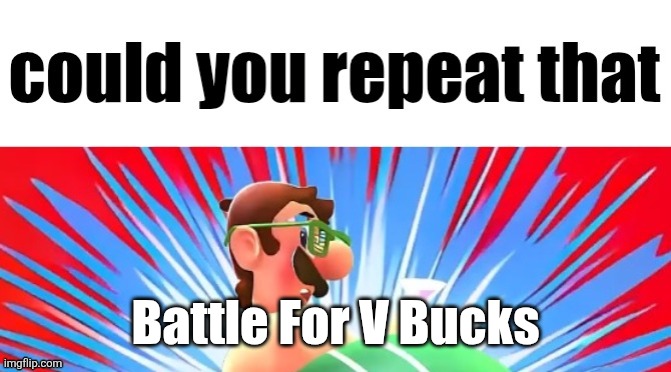 BFVB | Battle For V Bucks | image tagged in could you repeat that | made w/ Imgflip meme maker